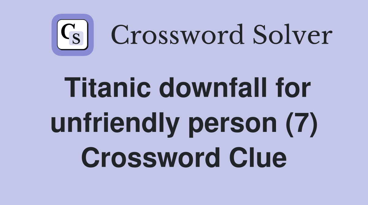 Titanic downfall for unfriendly person (7) Crossword Clue Answers